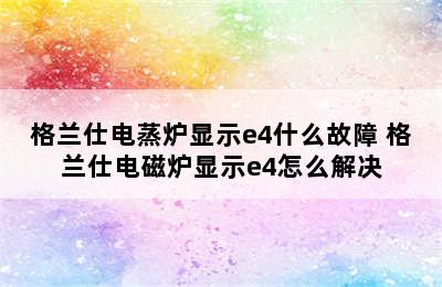 格兰仕电蒸炉显示e4什么故障 格兰仕电磁炉显示e4怎么解决